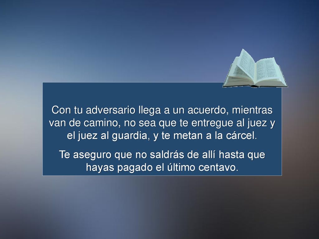 Con tu adversario llega a un acuerdo, mientras van de camino, no sea que te entregue al juez y el juez al guardia, y te metan a la cárcel.