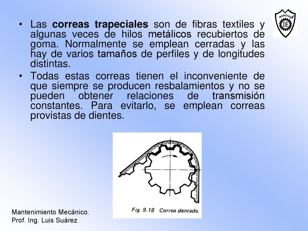 Las correas trapeciales son de fibras textiles y algunas veces de hilos metálicos recubiertos de goma. Normalmente se emplean cerradas y las hay de varios tamaños de perfiles y de longitudes distintas.
