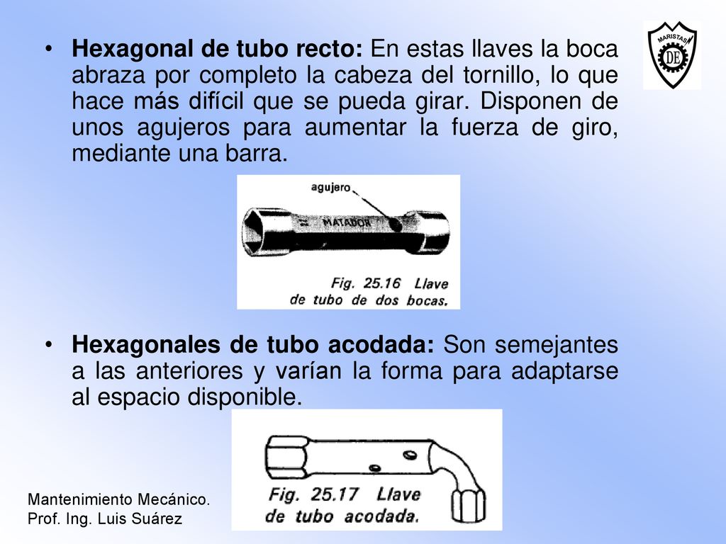 Hexagonal de tubo recto: En estas llaves la boca abraza por completo la cabeza del tornillo, lo que hace más difícil que se pueda girar. Disponen de unos agujeros para aumentar la fuerza de giro, mediante una barra.