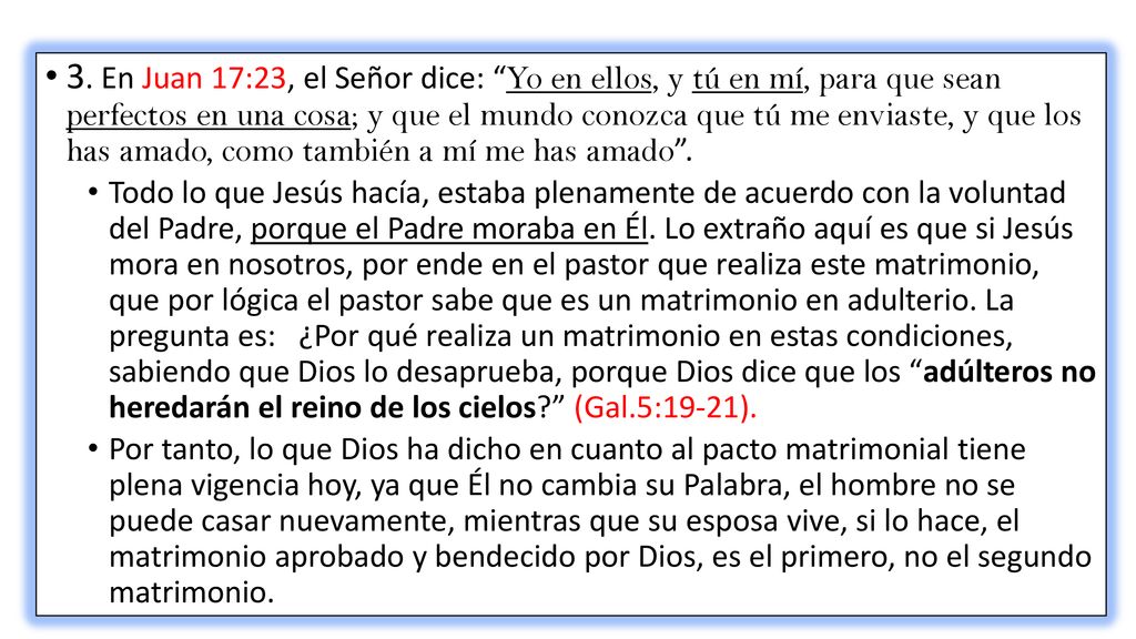 3. En Juan 17:23, el Señor dice: Yo en ellos, y tú en mí, para que sean perfectos en una cosa; y que el mundo conozca que tú me enviaste, y que los has amado, como también a mí me has amado .