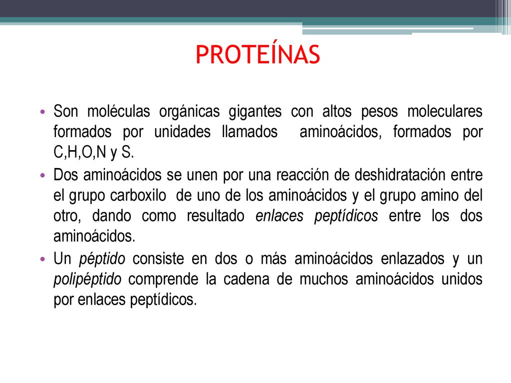 PROTEÍNAS Son moléculas orgánicas gigantes con altos pesos moleculares formados por unidades llamados aminoácidos, formados por C,H,O,N y S.