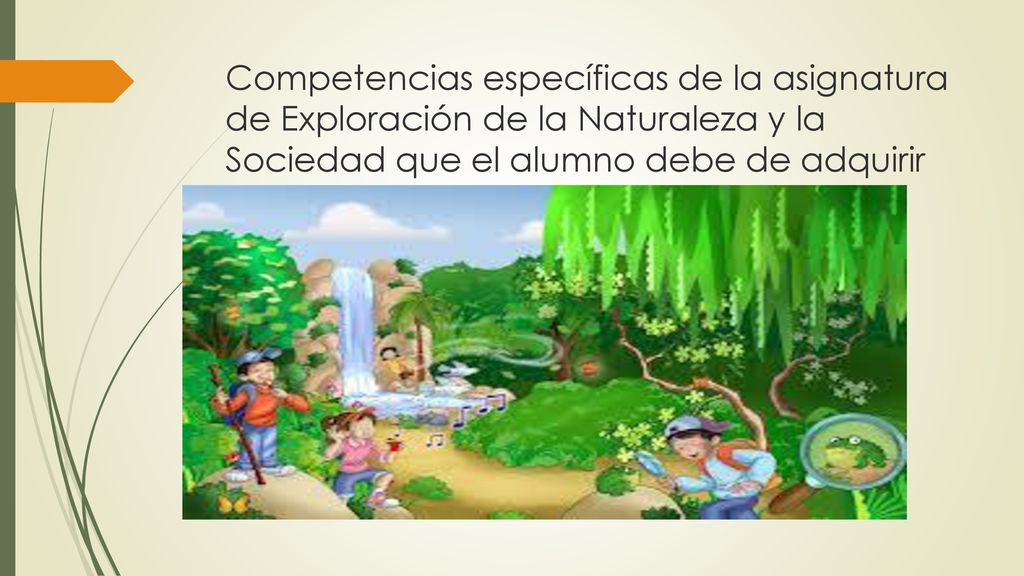 Competencias específicas de la asignatura de Exploración de la Naturaleza y la Sociedad que el alumno debe de adquirir al finalizar el primer grado.