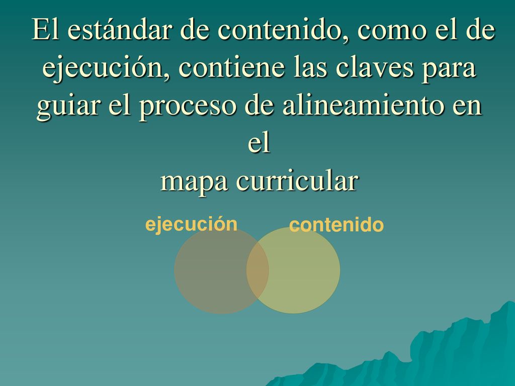 El estándar de contenido, como el de ejecución, contiene las claves para guiar el proceso de alineamiento en el mapa curricular