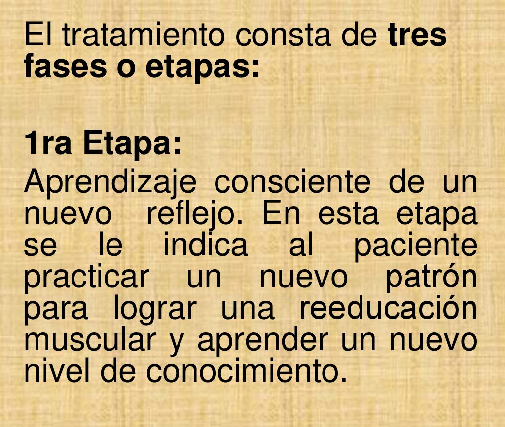 El tratamiento consta de tres fases o etapas: 1ra Etapa: Aprendizaje consciente de un nuevo reflejo. En esta etapa se le indica al paciente practicar un nuevo patrón para lograr una reeducación muscular y aprender un nuevo nivel de conocimiento.