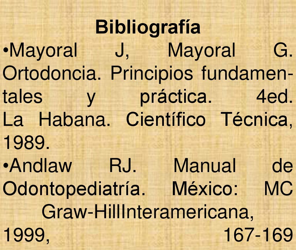 Bibliografía Mayoral J, Mayoral G. Ortodoncia. Principios fundamen-tales y práctica. 4ed. La Habana. Científico Técnica,