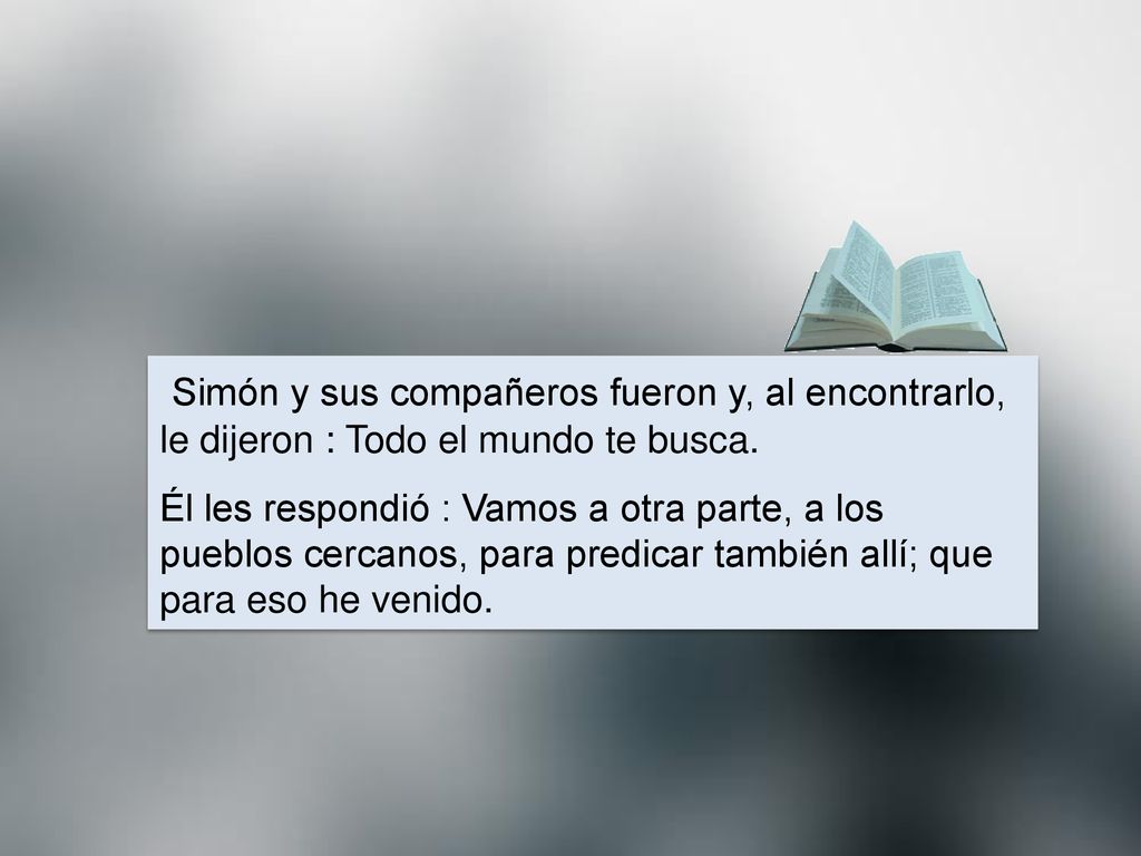 Simón y sus compañeros fueron y, al encontrarlo, le dijeron : Todo el mundo te busca.