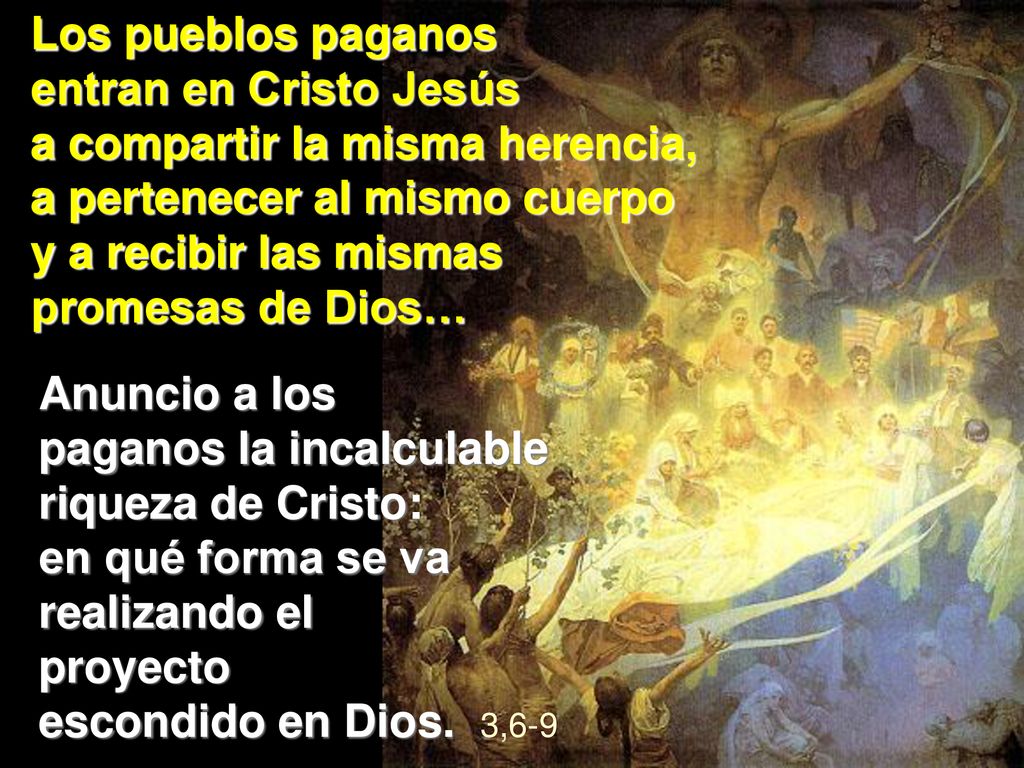 Los pueblos paganos entran en Cristo Jesús. a compartir la misma herencia, a pertenecer al mismo cuerpo.