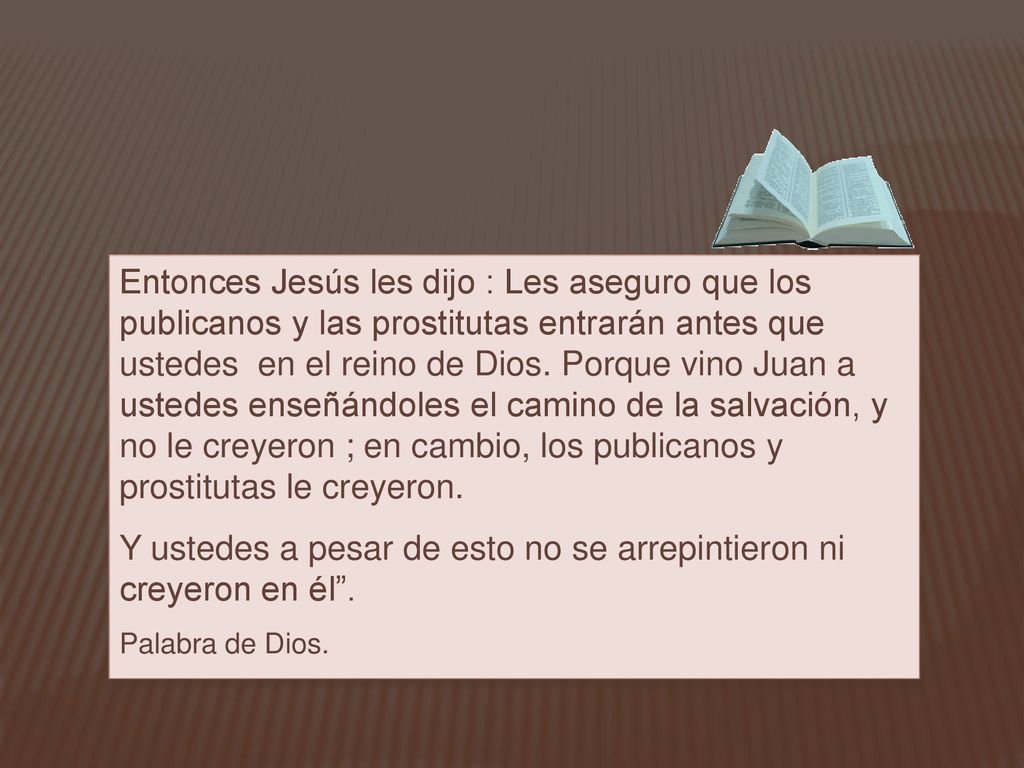 Y ustedes a pesar de esto no se arrepintieron ni creyeron en él .