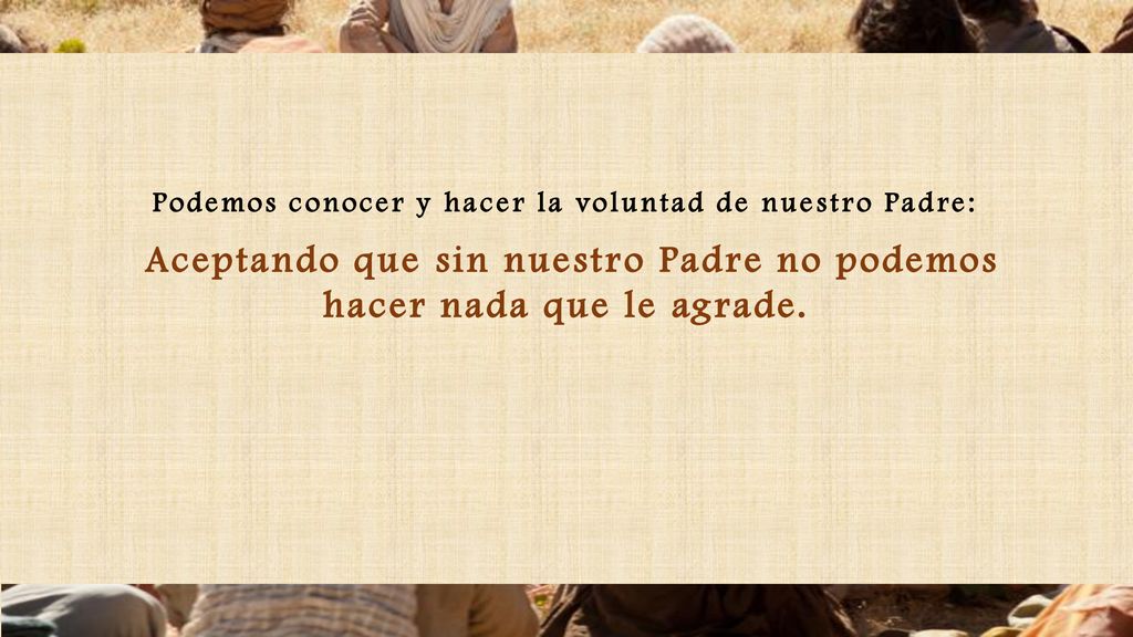 Aceptando que sin nuestro Padre no podemos hacer nada que le agrade.