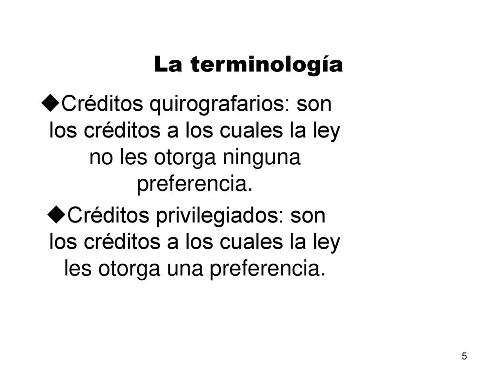 La terminología Créditos quirografarios: son los créditos a los cuales la ley no les otorga ninguna preferencia.