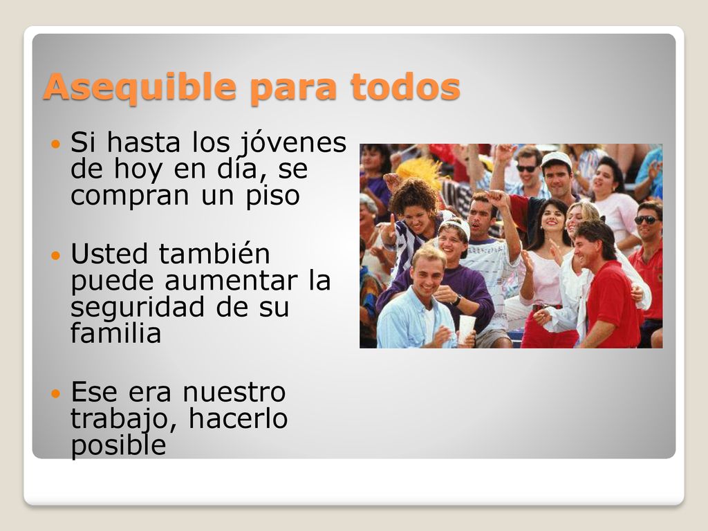 Asequible para todos Si hasta los jóvenes de hoy en día, se compran un piso. Usted también puede aumentar la seguridad de su familia.