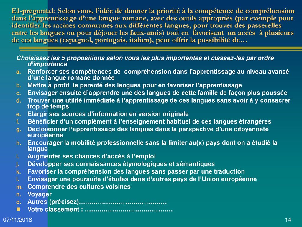 E1-pregunta1: Selon vous, l’idée de donner la priorité à la compétence de compréhension dans l’apprentissage d’une langue romane, avec des outils appropriés (par exemple pour identifier les racines communes aux différentes langues, pour trouver des passerelles entre les langues ou pour déjouer les faux-amis) tout en favorisant un accès à plusieurs de ces langues (espagnol, portugais, italien), peut offrir la possibilité de…