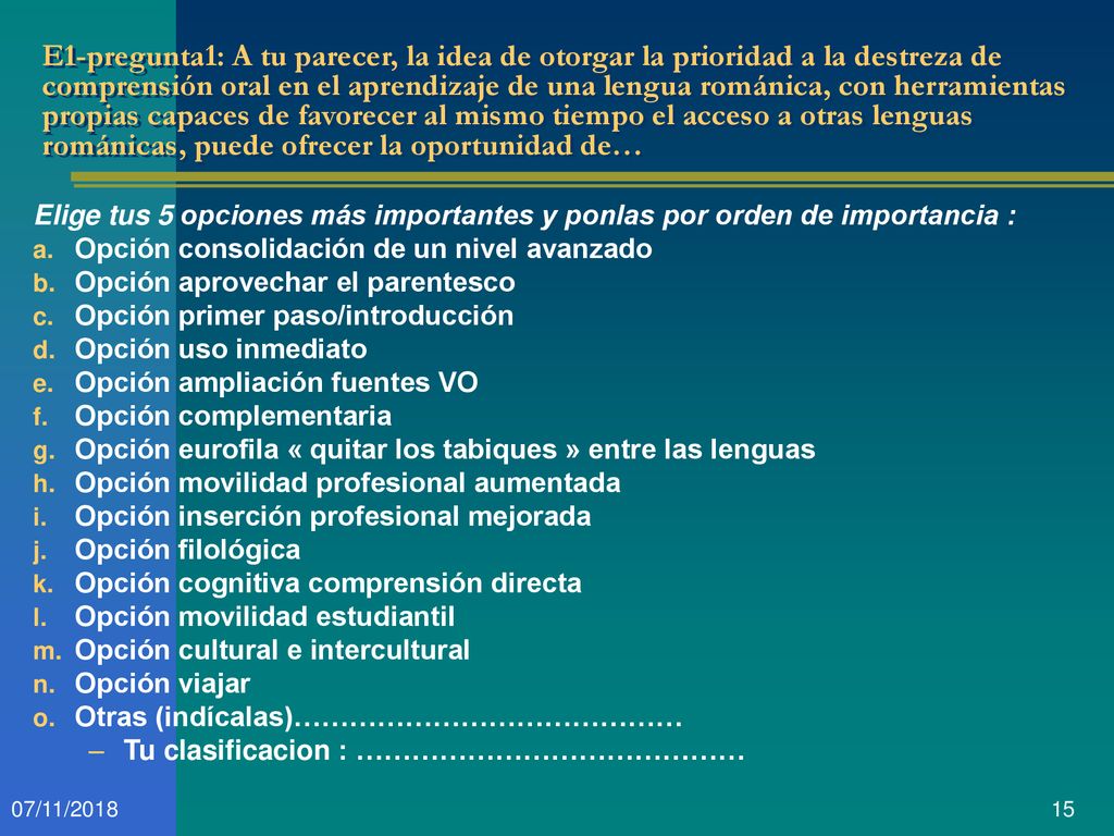 E1-pregunta1: A tu parecer, la idea de otorgar la prioridad a la destreza de comprensión oral en el aprendizaje de una lengua románica, con herramientas propias capaces de favorecer al mismo tiempo el acceso a otras lenguas románicas, puede ofrecer la oportunidad de…