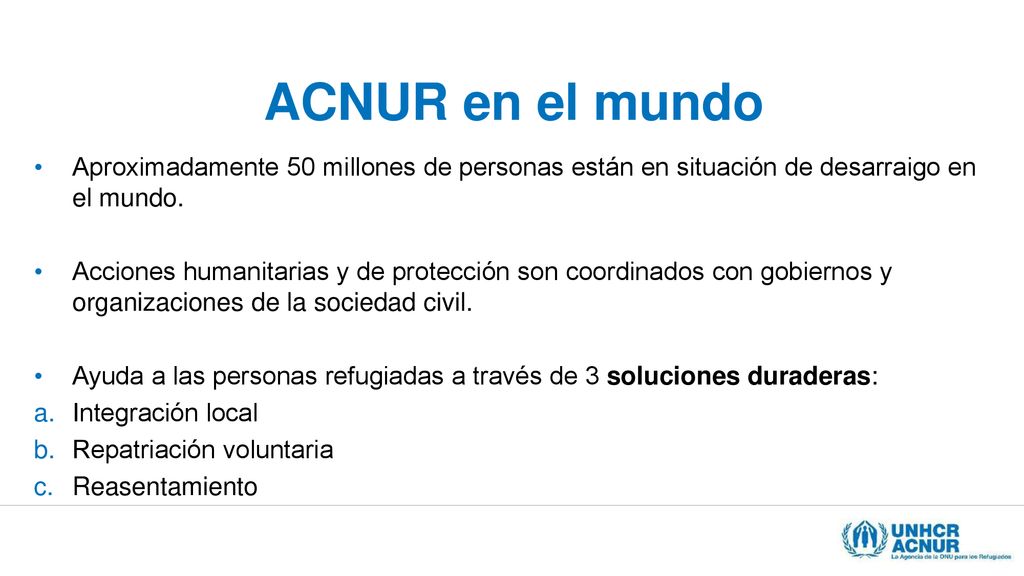 ACNUR en el mundo Aproximadamente 50 millones de personas están en situación de desarraigo en el mundo.