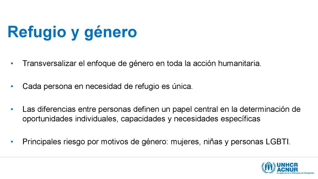 Refugio y género Transversalizar el enfoque de género en toda la acción humanitaria. Cada persona en necesidad de refugio es única.