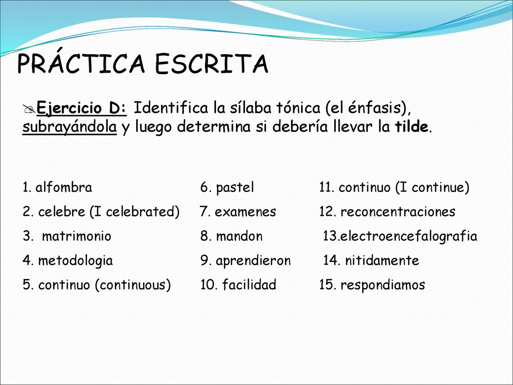 PRÁCTICA ESCRITA Ejercicio D: Identifica la sílaba tónica (el énfasis), subrayándola y luego determina si debería llevar la tilde.