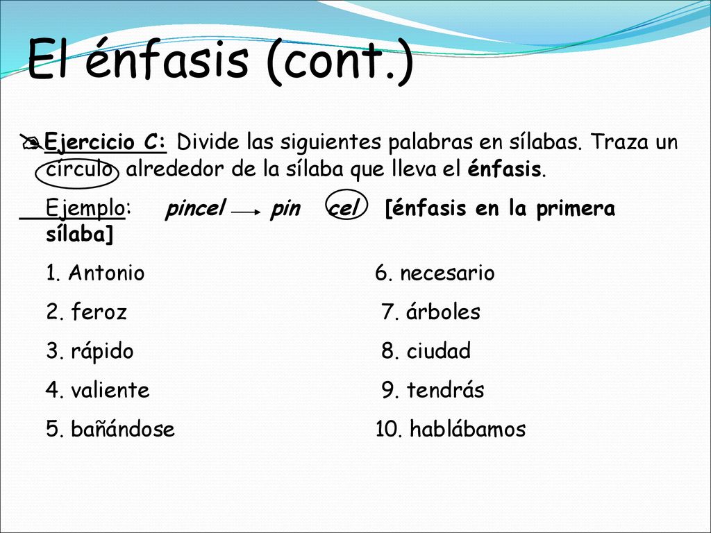El énfasis (cont.) Ejercicio C: Divide las siguientes palabras en sílabas. Traza un círculo alrededor de la sílaba que lleva el énfasis.