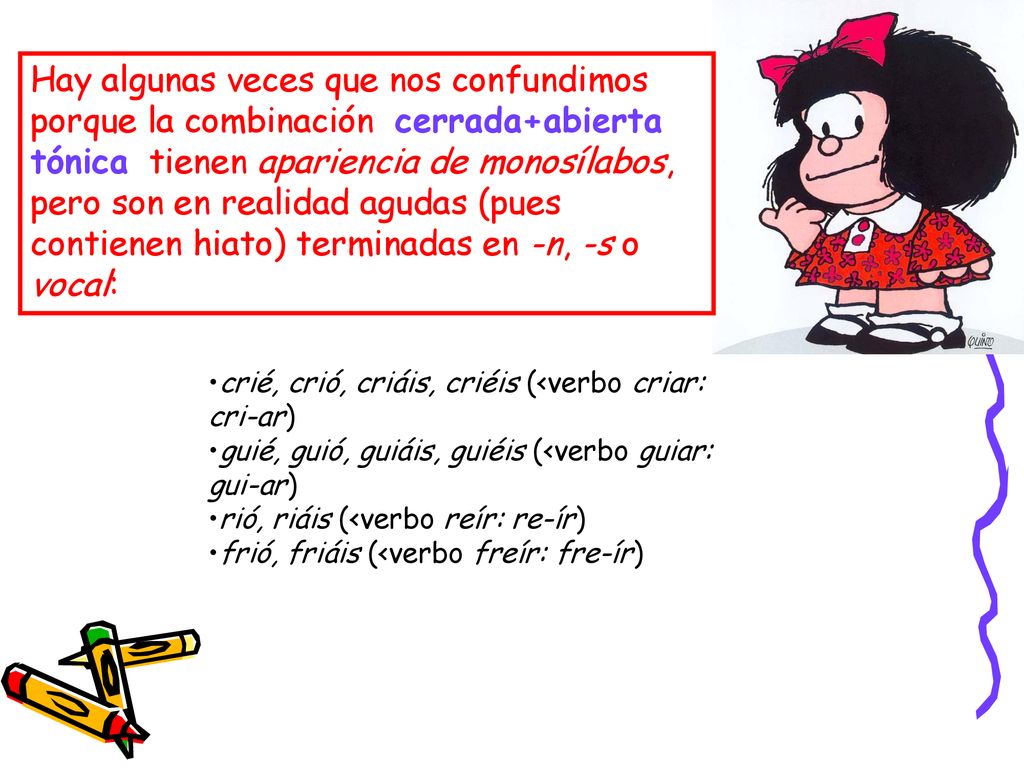 Hay algunas veces que nos confundimos porque la combinación cerrada+abierta tónica tienen apariencia de monosílabos, pero son en realidad agudas (pues contienen hiato) terminadas en -n, -s o vocal: