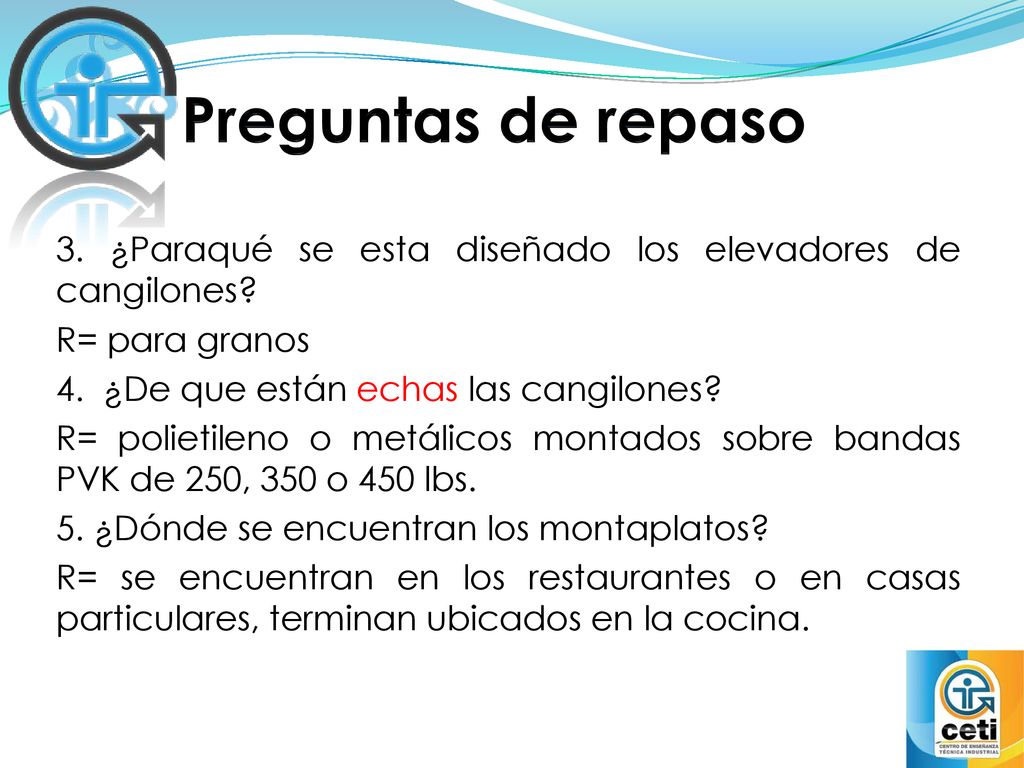 Preguntas de repaso 3. ¿Paraqué se esta diseñado los elevadores de cangilones R= para granos. 4. ¿De que están echas las cangilones