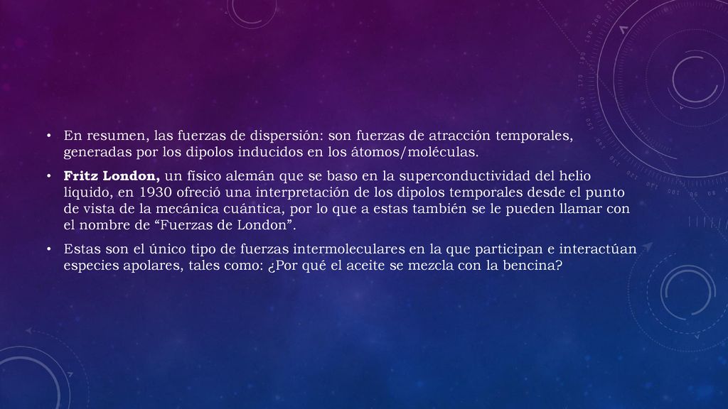 En resumen, las fuerzas de dispersión: son fuerzas de atracción temporales, generadas por los dipolos inducidos en los átomos/moléculas.