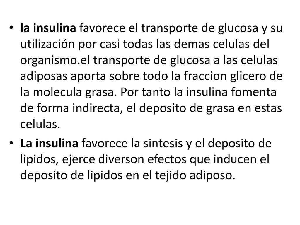 la insulina favorece el transporte de glucosa y su utilización por casi todas las demas celulas del organismo.el transporte de glucosa a las celulas adiposas aporta sobre todo la fraccion glicero de la molecula grasa. Por tanto la insulina fomenta de forma indirecta, el deposito de grasa en estas celulas.