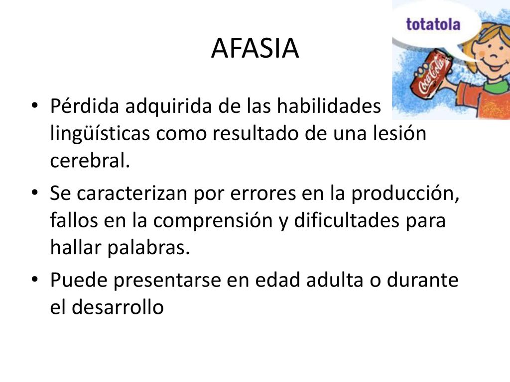 AFASIA Pérdida adquirida de las habilidades lingüísticas como resultado de una lesión cerebral.