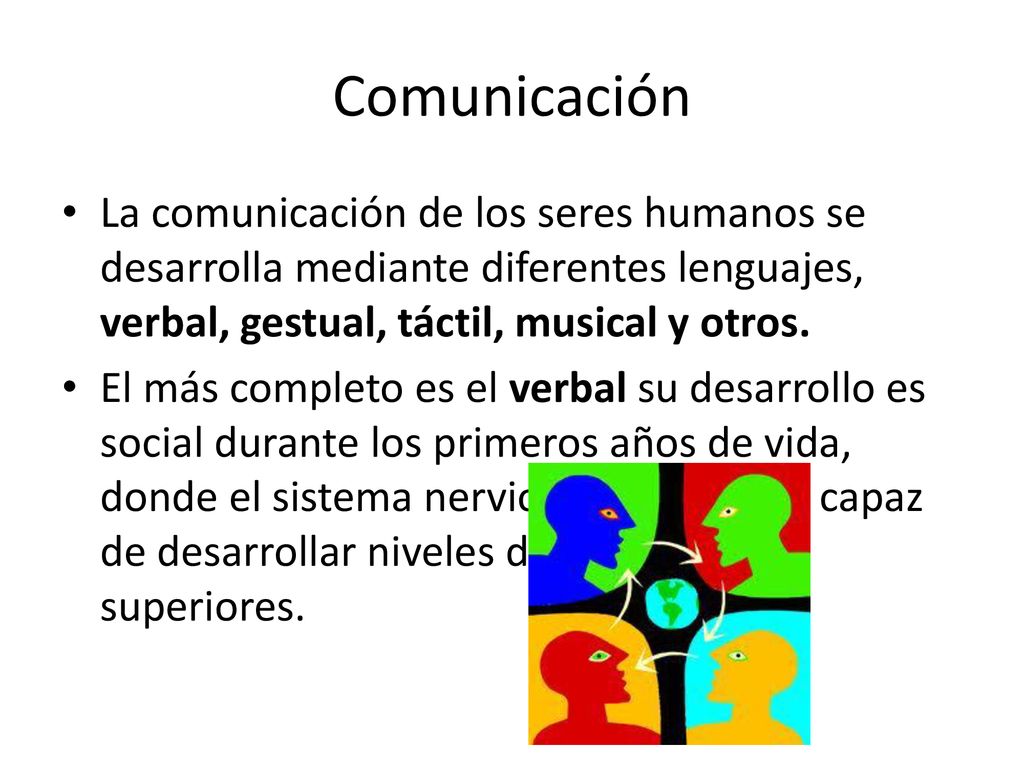 Comunicación La comunicación de los seres humanos se desarrolla mediante diferentes lenguajes, verbal, gestual, táctil, musical y otros.