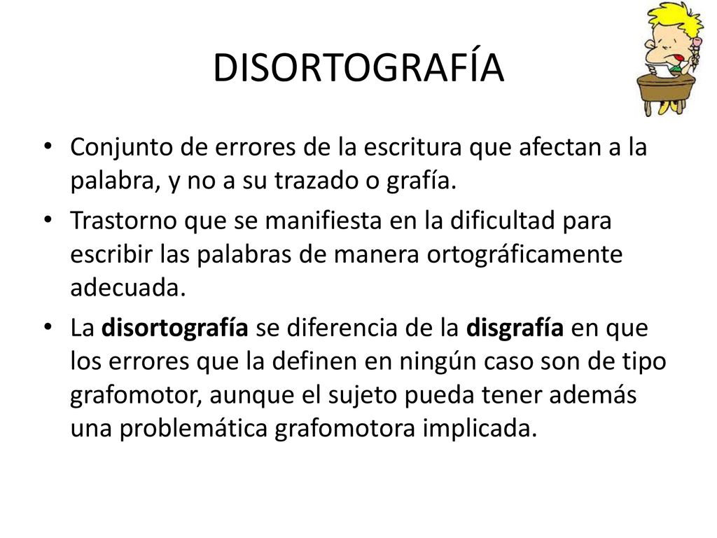 DISORTOGRAFÍA Conjunto de errores de la escritura que afectan a la palabra, y no a su trazado o grafía.