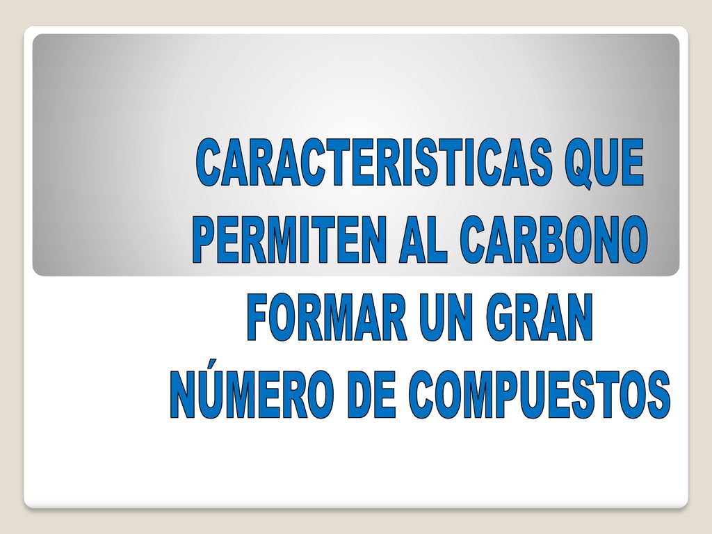 CARACTERISTICAS QUE PERMITEN AL CARBONO FORMAR UN GRAN NÚMERO DE COMPUESTOS