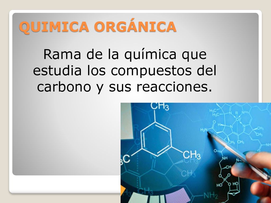 QUIMICA ORGÁNICA Rama de la química que estudia los compuestos del carbono y sus reacciones.