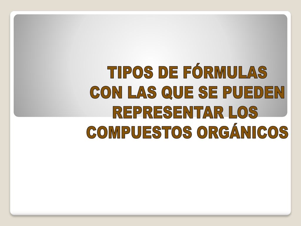 TIPOS DE FÓRMULAS CON LAS QUE SE PUEDEN REPRESENTAR LOS COMPUESTOS ORGÁNICOS