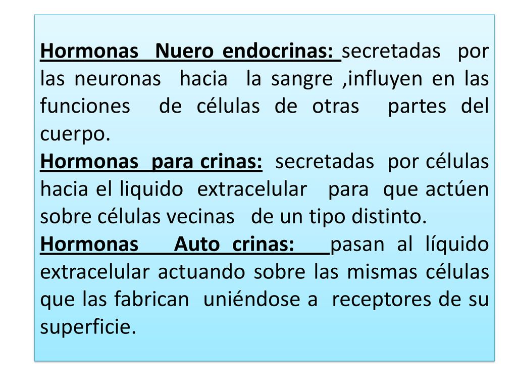 Hormonas Nuero endocrinas: secretadas por las neuronas hacia la sangre ,influyen en las funciones de células de otras partes del cuerpo.