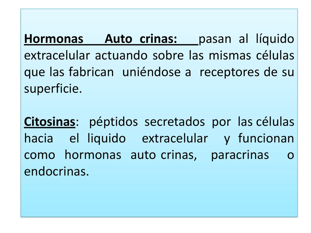 Hormonas Auto crinas: pasan al líquido extracelular actuando sobre las mismas células que las fabrican uniéndose a receptores de su superficie.