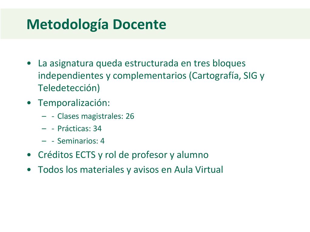 Metodología Docente La asignatura queda estructurada en tres bloques independientes y complementarios (Cartografía, SIG y Teledetección)