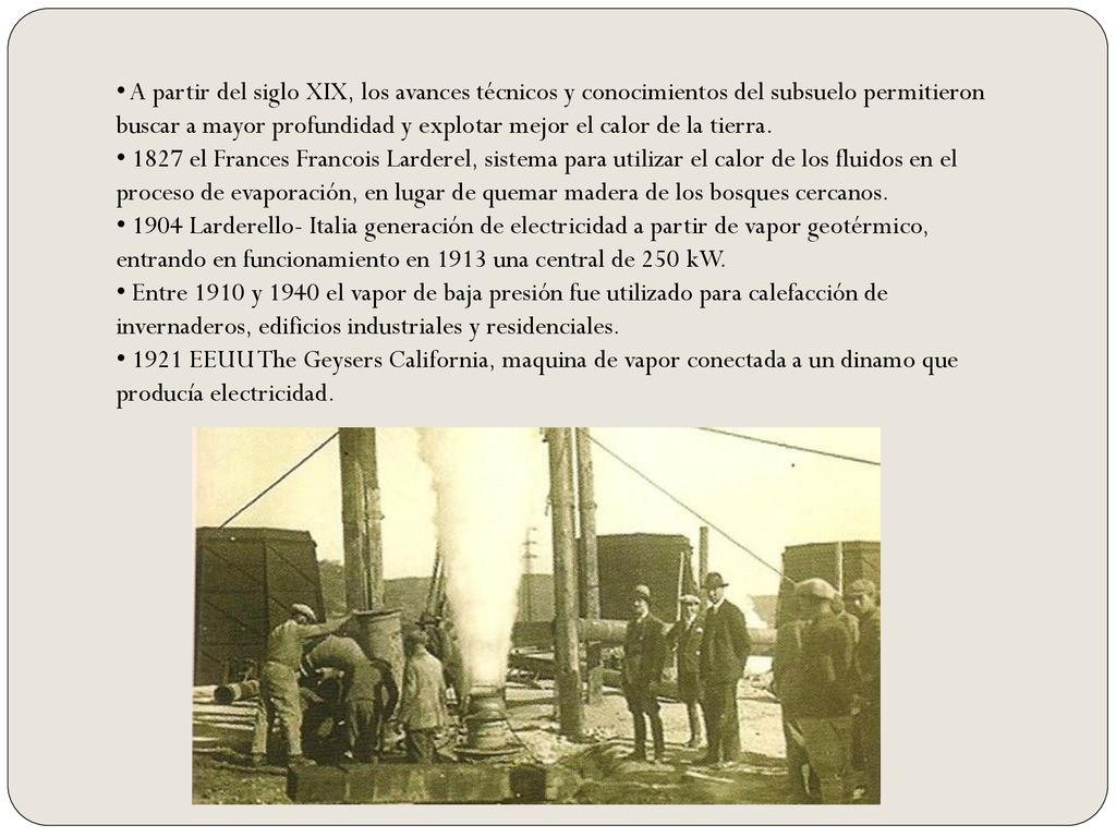 A partir del siglo XIX, los avances técnicos y conocimientos del subsuelo permitieron buscar a mayor profundidad y explotar mejor el calor de la tierra.