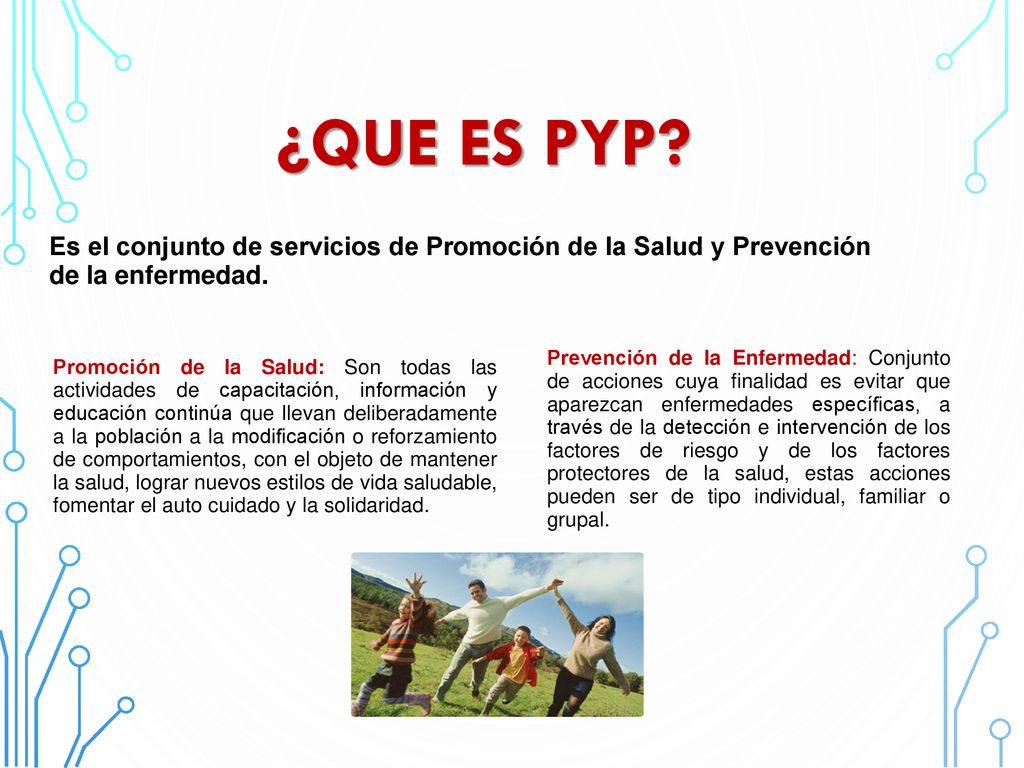 ¿QUE ES PYP Es el conjunto de servicios de Promoción de la Salud y Prevención de la enfermedad.