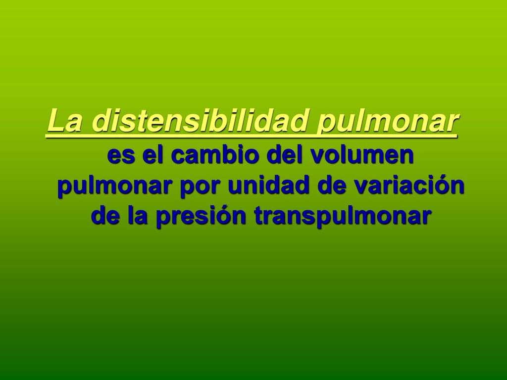 La distensibilidad pulmonar es el cambio del volumen pulmonar por unidad de variación de la presión transpulmonar