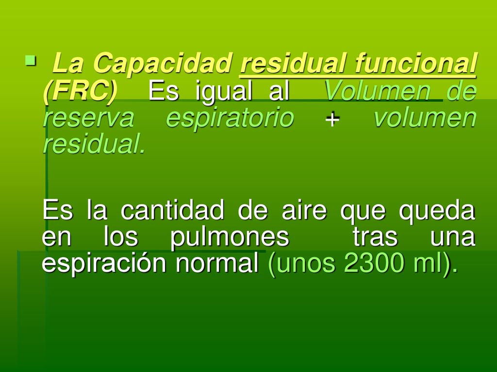 La Capacidad residual funcional (FRC) Es igual al Volumen de reserva espiratorio + volumen residual.
