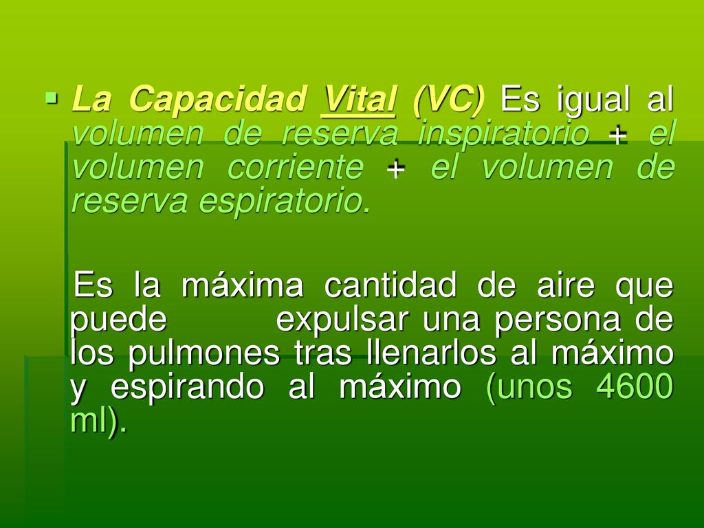 La Capacidad Vital (VC) Es igual al volumen de reserva inspiratorio + el volumen corriente + el volumen de reserva espiratorio.