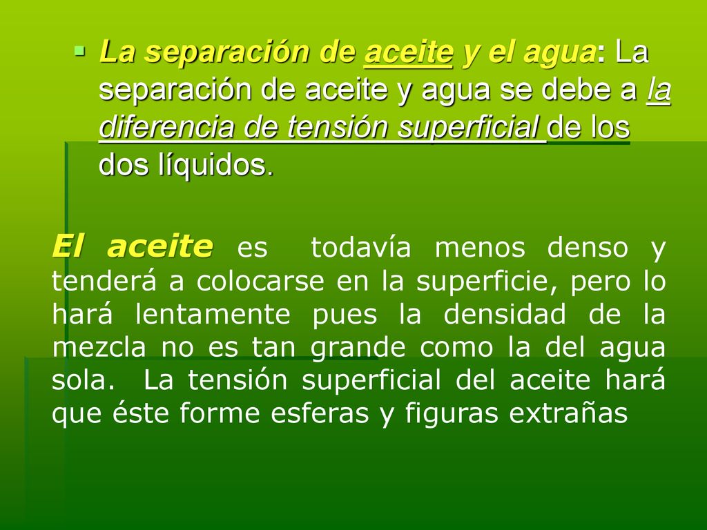 La separación de aceite y el agua: La separación de aceite y agua se debe a la diferencia de tensión superficial de los dos líquidos.