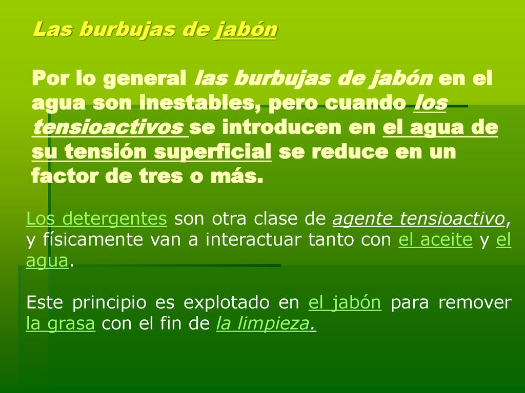 Las burbujas de jabón Por lo general las burbujas de jabón en el agua son inestables, pero cuando los tensioactivos se introducen en el agua de su tensión superficial se reduce en un factor de tres o más.