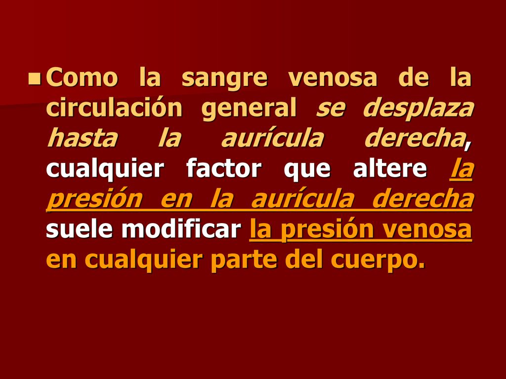 Como la sangre venosa de la circulación general se desplaza hasta la aurícula derecha, cualquier factor que altere la presión en la aurícula derecha suele modificar la presión venosa en cualquier parte del cuerpo.