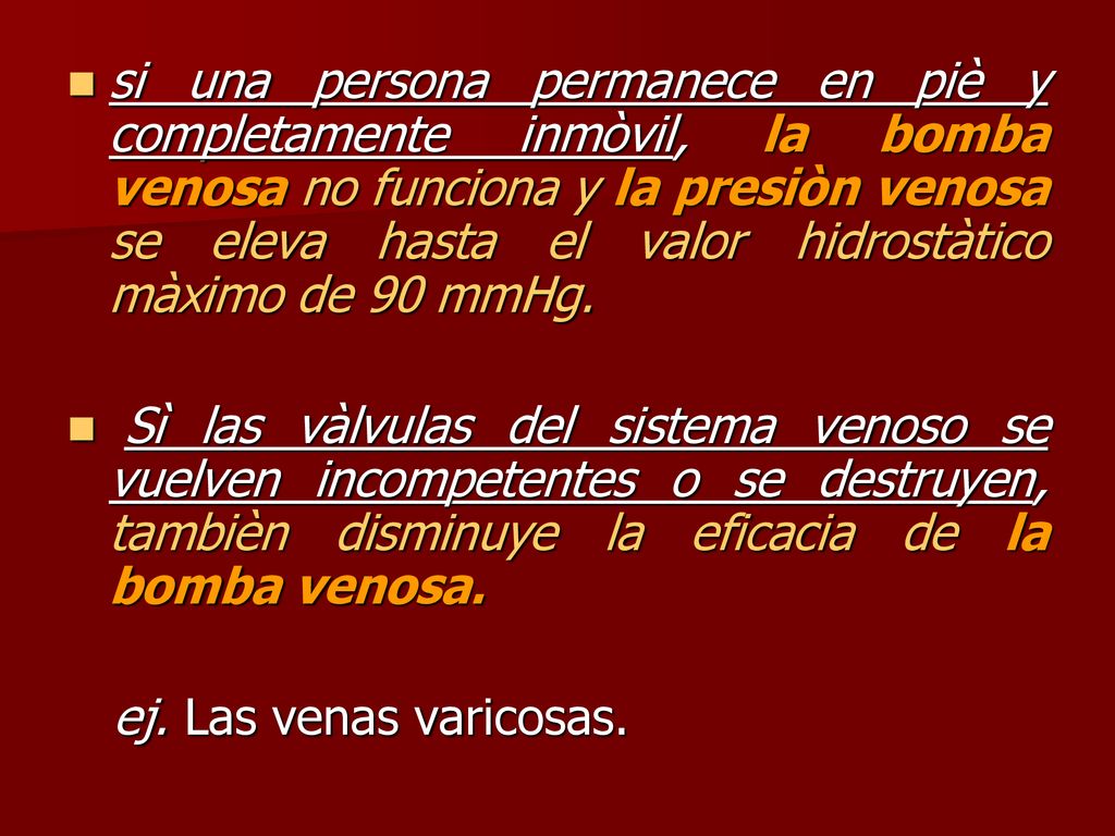 si una persona permanece en piè y completamente inmòvil, la bomba venosa no funciona y la presiòn venosa se eleva hasta el valor hidrostàtico màximo de 90 mmHg.