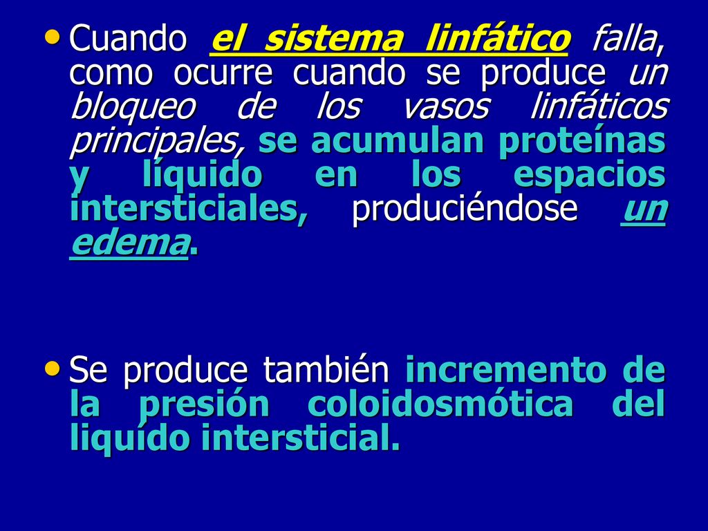 Cuando el sistema linfático falla, como ocurre cuando se produce un bloqueo de los vasos linfáticos principales, se acumulan proteínas y líquido en los espacios intersticiales, produciéndose un edema.