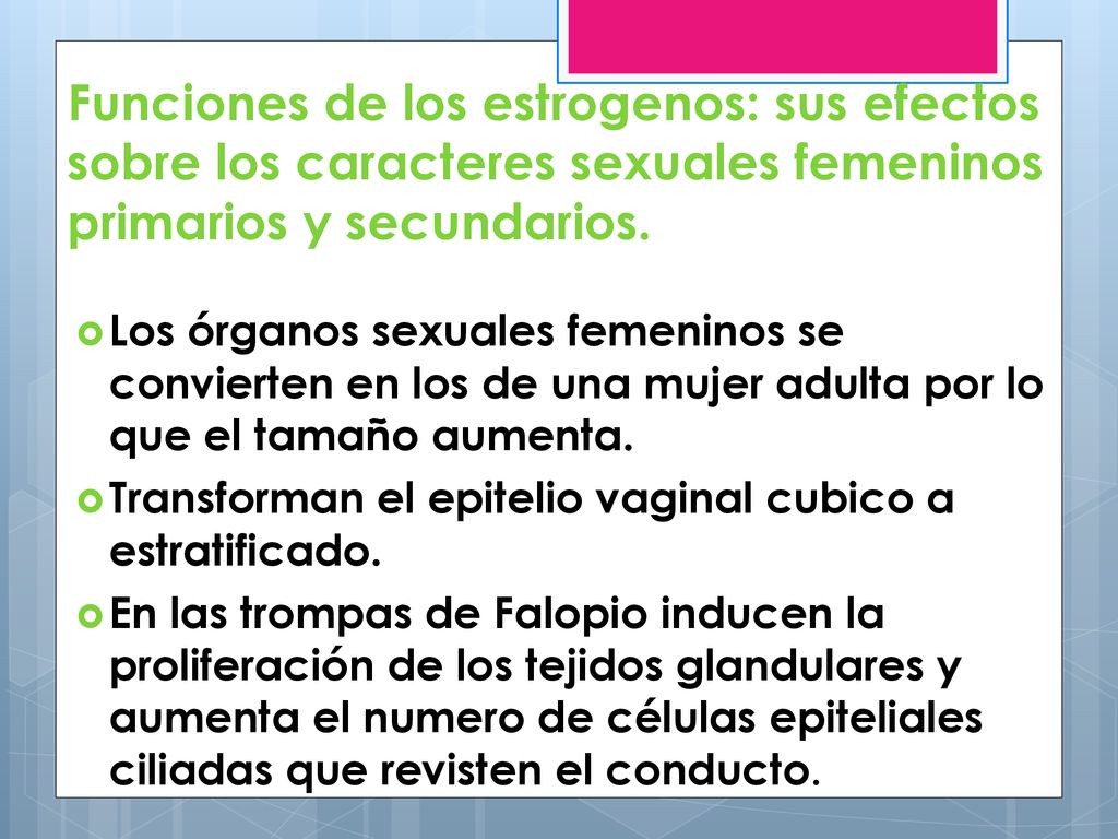 Funciones de los estrogenos: sus efectos sobre los caracteres sexuales femeninos primarios y secundarios.