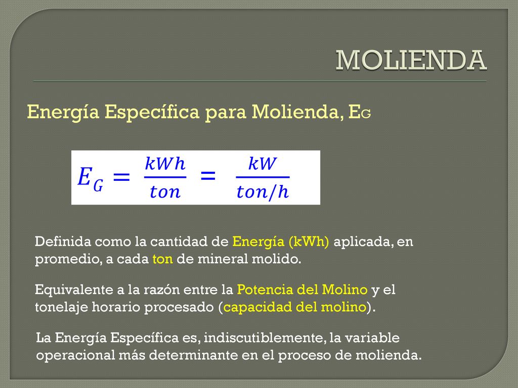 MOLIENDA 𝐸𝐺= 𝑘𝑊ℎ 𝑡𝑜𝑛 = 𝑘𝑊 𝑡𝑜𝑛/ℎ Energía Específica para Molienda, EG