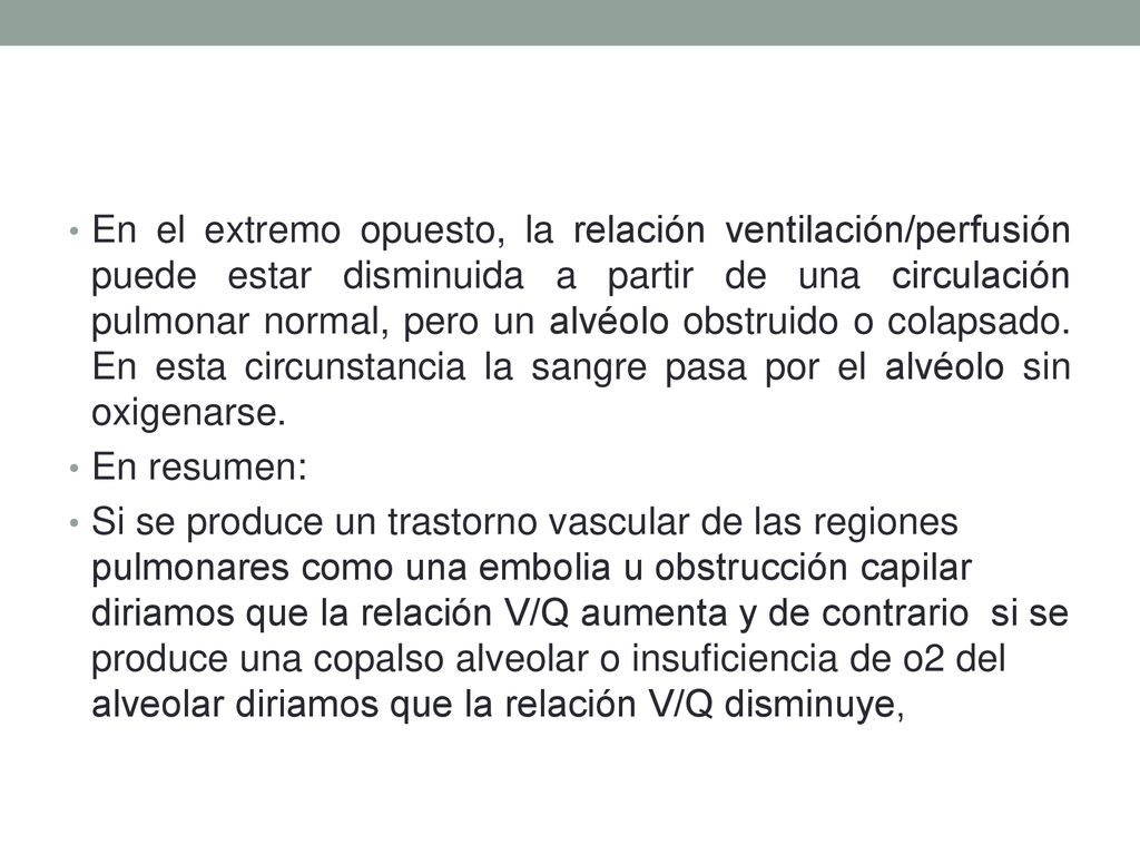 En el extremo opuesto, la relación ventilación/perfusión puede estar disminuida a partir de una circulación pulmonar normal, pero un alvéolo obstruido o colapsado. En esta circunstancia la sangre pasa por el alvéolo sin oxigenarse.