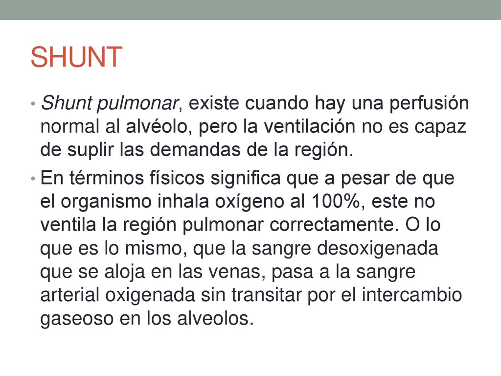 SHUNT Shunt pulmonar, existe cuando hay una perfusión normal al alvéolo, pero la ventilación no es capaz de suplir las demandas de la región.