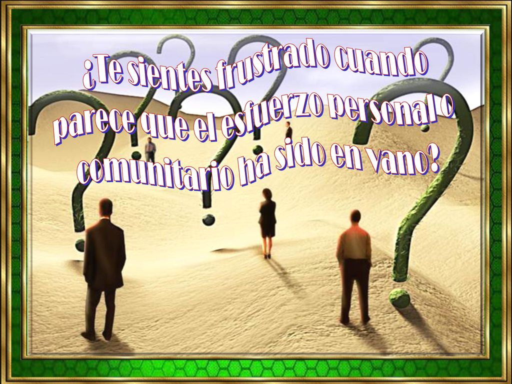 ¿Te sientes frustrado cuando parece que el esfuerzo personal o comunitario ha sido en vano
