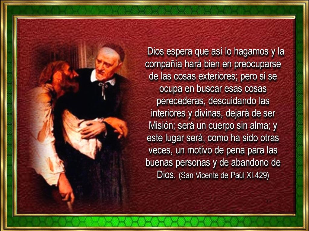Dios espera que así lo hagamos y la compañía hará bien en preocuparse de las cosas exteriores; pero si se ocupa en buscar esas cosas perecederas, descuidando las interiores y divinas, dejará de ser Misión; será un cuerpo sin alma; y este lugar será, como ha sido otras veces, un motivo de pena para las buenas personas y de abandono de Dios.